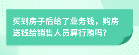 买到房子后给了业务钱，购房送钱给销售人员算行贿吗？