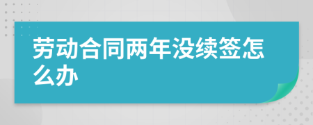 劳动合同两年没续签怎么办