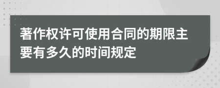 著作权许可使用合同的期限主要有多久的时间规定