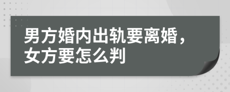 男方婚内出轨要离婚，女方要怎么判