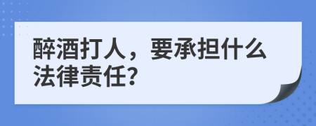 醉酒打人，要承担什么法律责任？