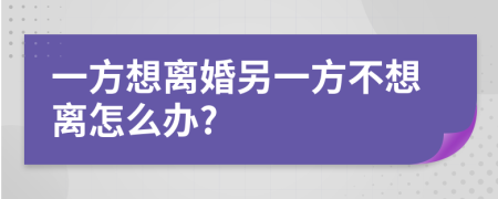 一方想离婚另一方不想离怎么办?