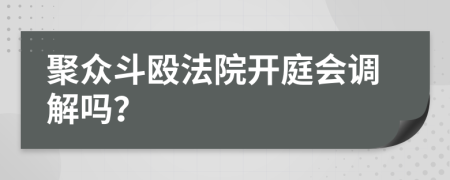 聚众斗殴法院开庭会调解吗？