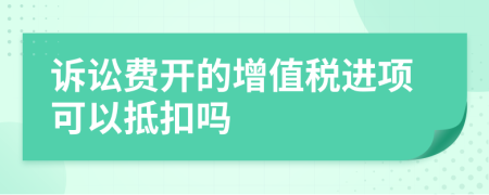 诉讼费开的增值税进项可以抵扣吗