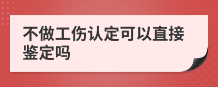 不做工伤认定可以直接鉴定吗