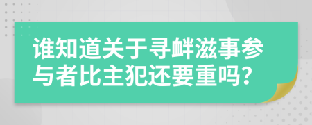 谁知道关于寻衅滋事参与者比主犯还要重吗？