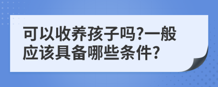 可以收养孩子吗?一般应该具备哪些条件?