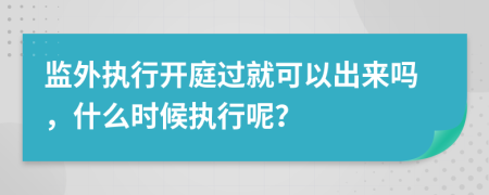 监外执行开庭过就可以出来吗，什么时候执行呢？