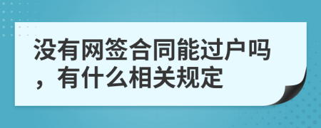 没有网签合同能过户吗，有什么相关规定