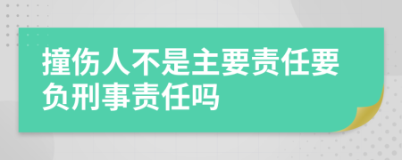 撞伤人不是主要责任要负刑事责任吗