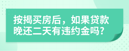 按揭买房后，如果贷款晚还二天有违约金吗?