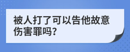 被人打了可以告他故意伤害罪吗？