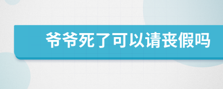 爷爷死了可以请丧假吗