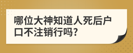 哪位大神知道人死后户口不注销行吗?