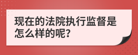 现在的法院执行监督是怎么样的呢？