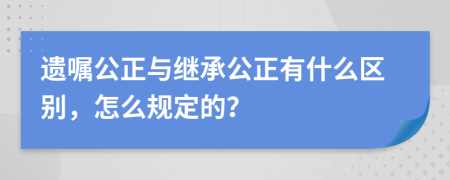 遗嘱公正与继承公正有什么区别，怎么规定的？