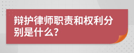 辩护律师职责和权利分别是什么？