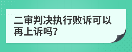 二审判决执行败诉可以再上诉吗？