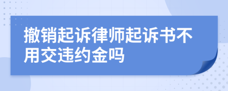 撤销起诉律师起诉书不用交违约金吗