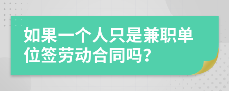 如果一个人只是兼职单位签劳动合同吗？