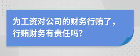 为工资对公司的财务行贿了，行贿财务有责任吗？