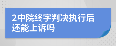 2中院终字判决执行后还能上诉吗