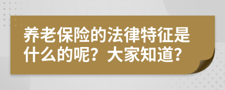养老保险的法律特征是什么的呢？大家知道？