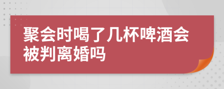 聚会时喝了几杯啤酒会被判离婚吗