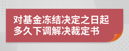 对基金冻结决定之日起多久下调解决裁定书