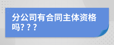 分公司有合同主体资格吗? ? ?