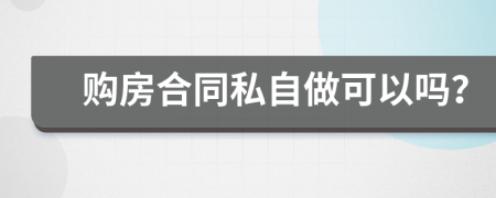 购房合同私自做可以吗？