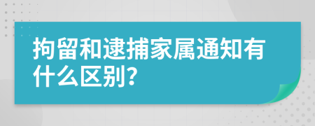 拘留和逮捕家属通知有什么区别？