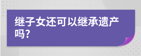 继子女还可以继承遗产吗?