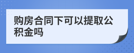 购房合同下可以提取公积金吗