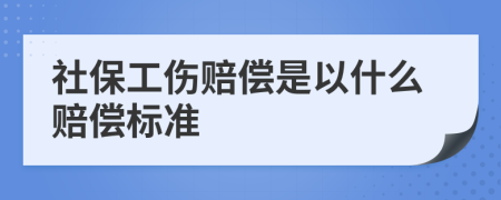 社保工伤赔偿是以什么赔偿标准