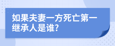 如果夫妻一方死亡第一继承人是谁?