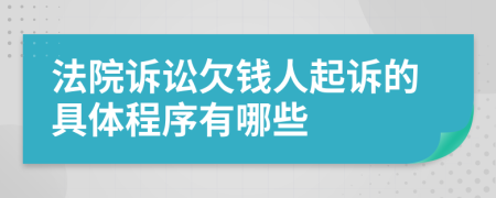 法院诉讼欠钱人起诉的具体程序有哪些