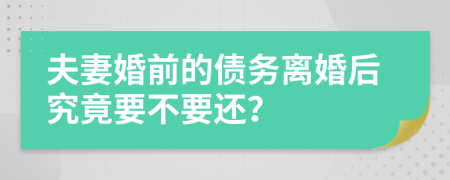 夫妻婚前的债务离婚后究竟要不要还？