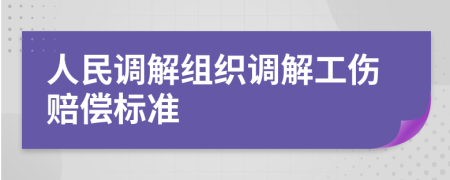 人民调解组织调解工伤赔偿标准