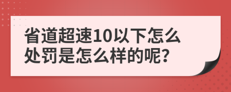 省道超速10以下怎么处罚是怎么样的呢？