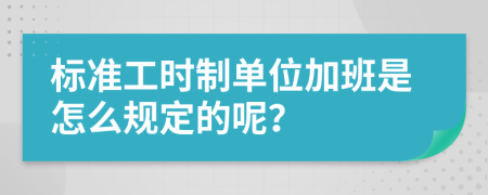 标准工时制单位加班是怎么规定的呢？