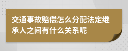 交通事故赔偿怎么分配法定继承人之间有什么关系呢