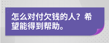 怎么对付欠钱的人？希望能得到帮助。