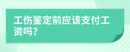 工伤鉴定前应该支付工资吗？