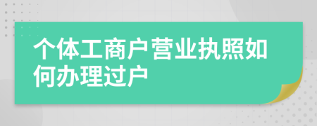 个体工商户营业执照如何办理过户