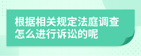 根据相关规定法庭调查怎么进行诉讼的呢