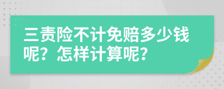 三责险不计免赔多少钱呢？怎样计算呢？