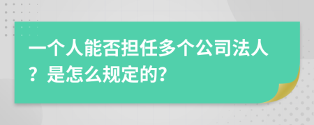 一个人能否担任多个公司法人？是怎么规定的？