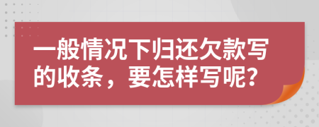 一般情况下归还欠款写的收条，要怎样写呢？