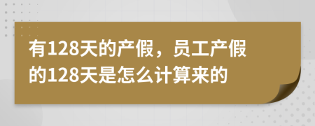 有128天的产假，员工产假的128天是怎么计算来的